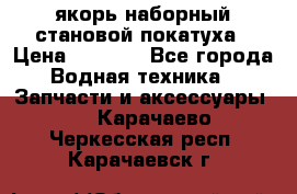 якорь наборный становой-покатуха › Цена ­ 1 500 - Все города Водная техника » Запчасти и аксессуары   . Карачаево-Черкесская респ.,Карачаевск г.